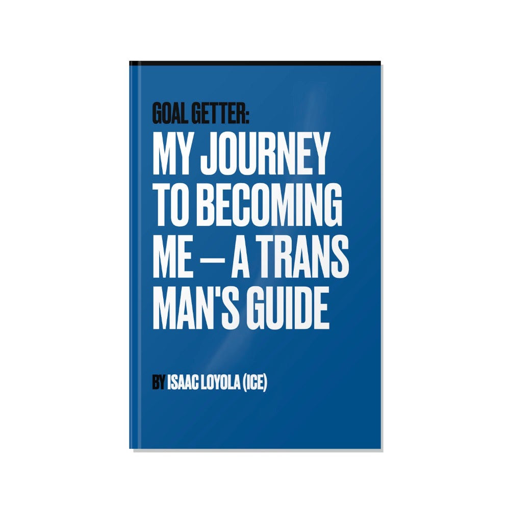 Goal Getter: My Journey to Becoming Me — A Trans Man's Guide